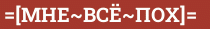 Brick with text =[МНЕ~ВСЁ~ПОХ]=