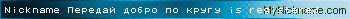 Nickname Передай добро по кругу is registered
