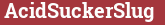 Brick with text AcidSuckerSlug