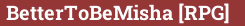 Brick with text BetterToBeMisha [RPG]