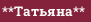 **Татьяна**