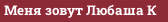 Меня зовут Любаша К