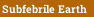 Subfebrile Earth