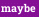 maybe