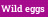 Wild eggs