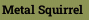 Metal Squirrel