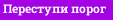 Переступи порог